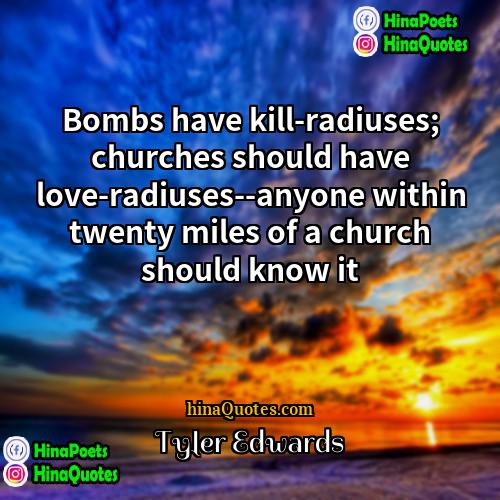 Tyler Edwards Quotes | Bombs have kill-radiuses; churches should have love-radiuses--anyone
